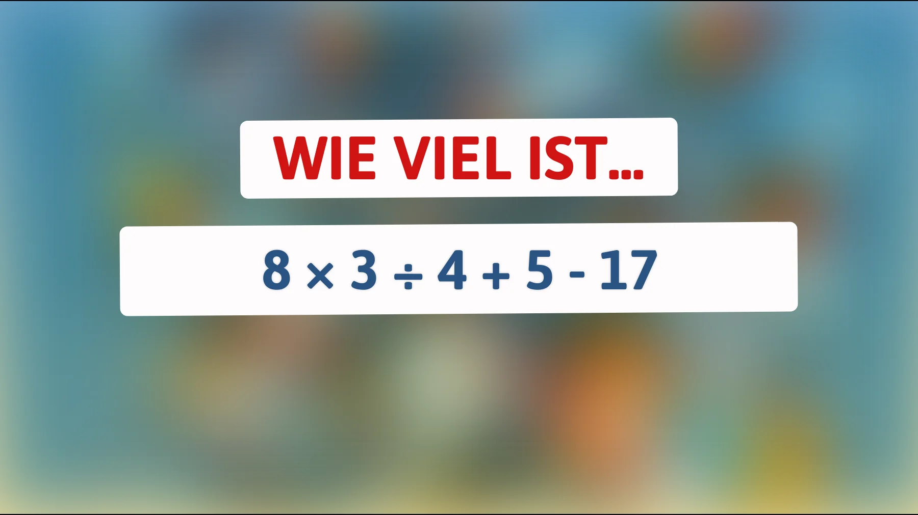 Nur 1 von 10 schafft dieses simple Rätsel – wie viel ist 8 × 3 ÷ 4 + 5 - 17 wirklich?"